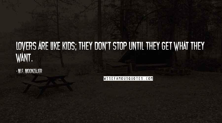 M.F. Moonzajer Quotes: Lovers are like kids; they don't stop until they get what they want.
