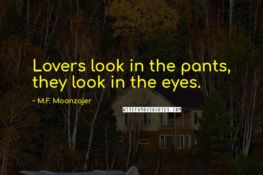 M.F. Moonzajer Quotes: Lovers look in the pants, they look in the eyes.