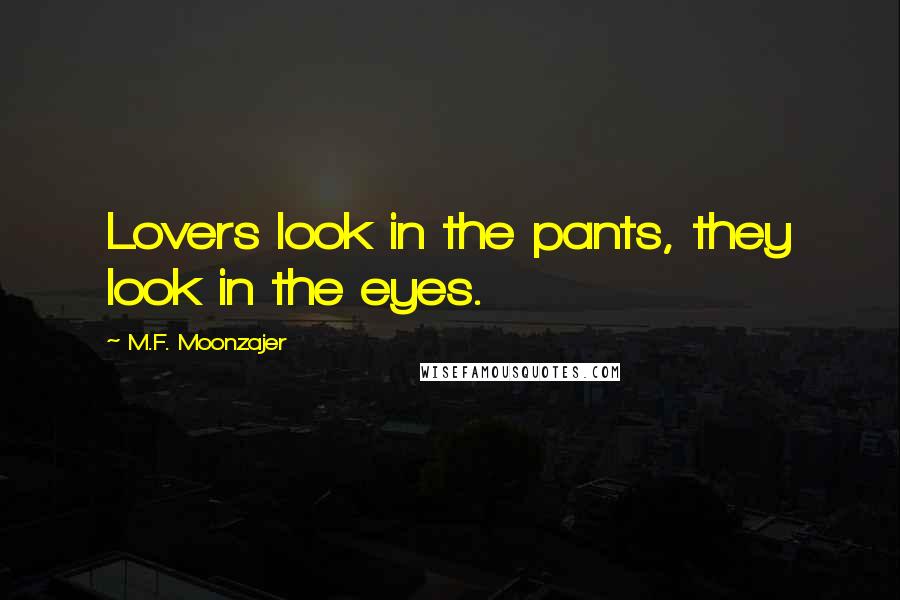 M.F. Moonzajer Quotes: Lovers look in the pants, they look in the eyes.