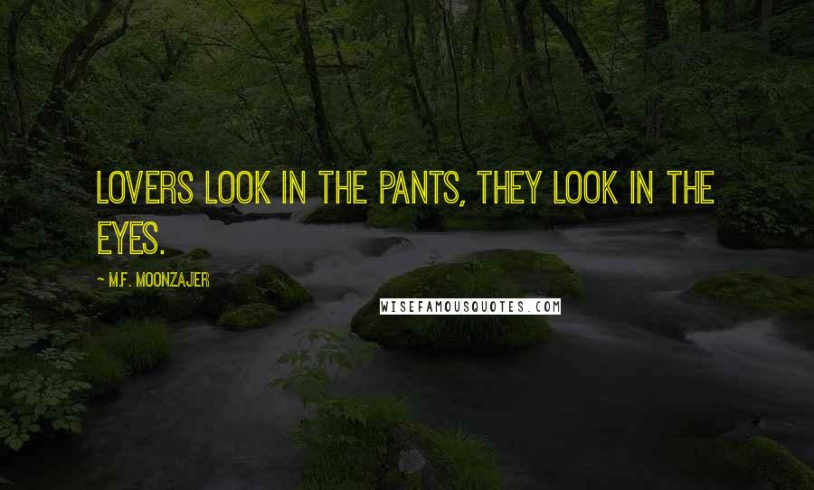 M.F. Moonzajer Quotes: Lovers look in the pants, they look in the eyes.