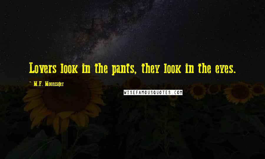 M.F. Moonzajer Quotes: Lovers look in the pants, they look in the eyes.