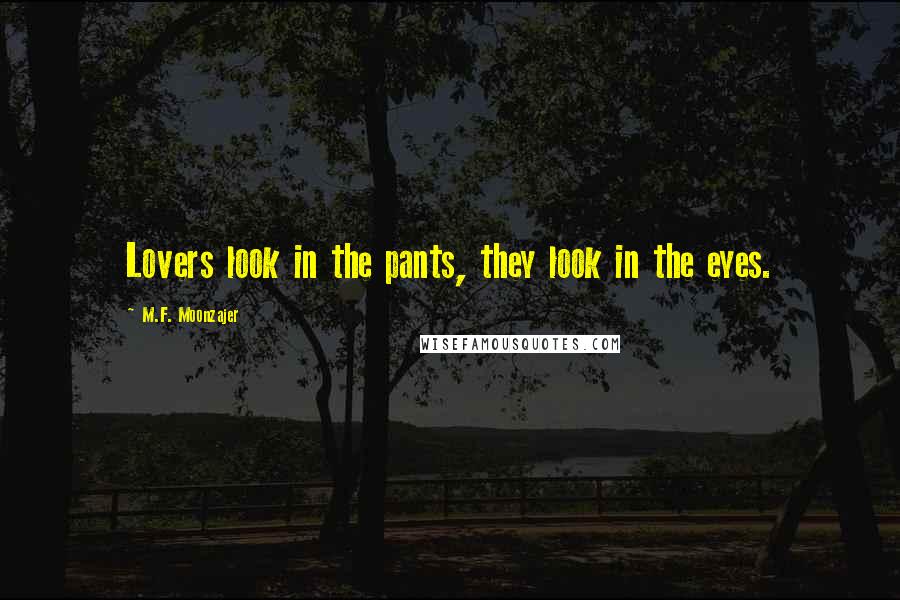 M.F. Moonzajer Quotes: Lovers look in the pants, they look in the eyes.