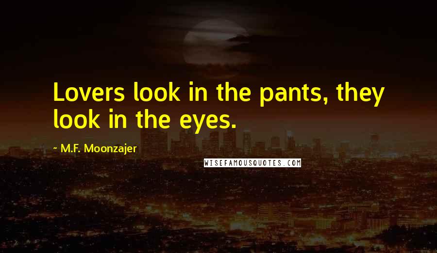 M.F. Moonzajer Quotes: Lovers look in the pants, they look in the eyes.