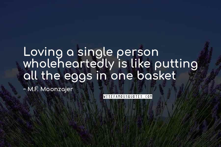 M.F. Moonzajer Quotes: Loving a single person wholeheartedly is like putting all the eggs in one basket