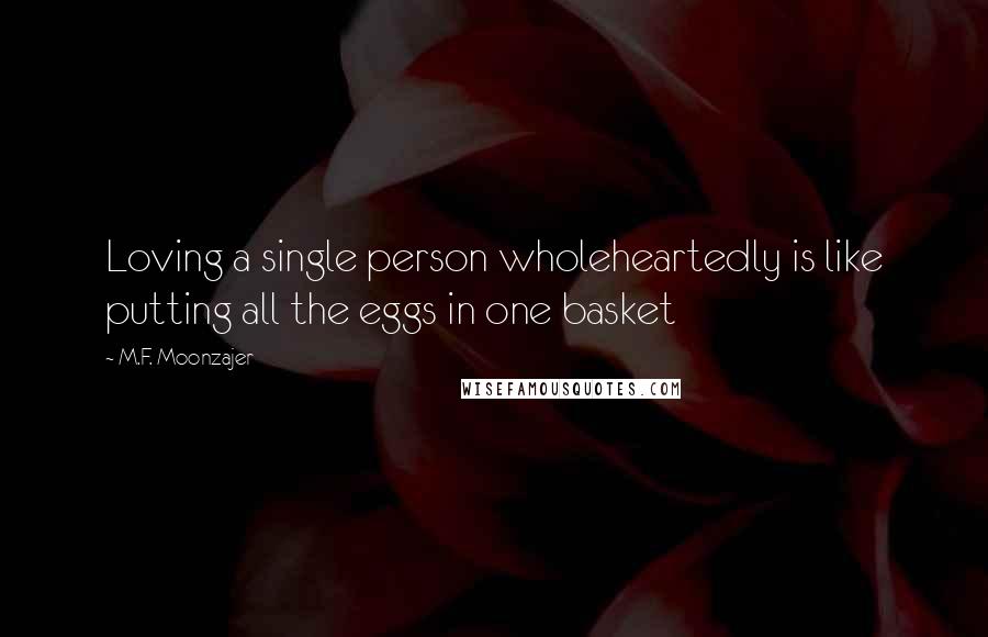 M.F. Moonzajer Quotes: Loving a single person wholeheartedly is like putting all the eggs in one basket