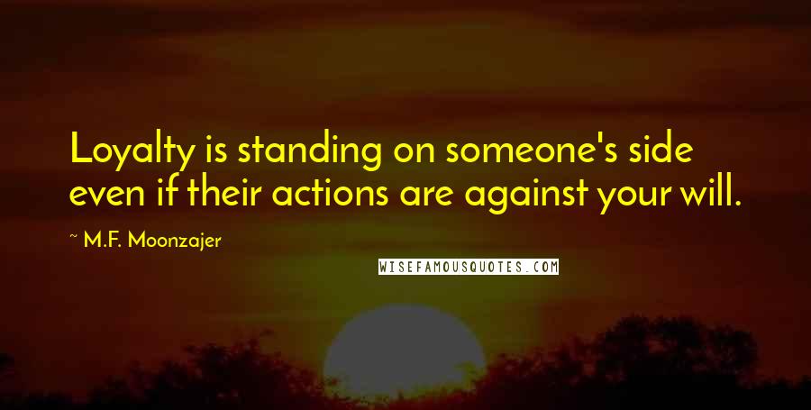 M.F. Moonzajer Quotes: Loyalty is standing on someone's side even if their actions are against your will.