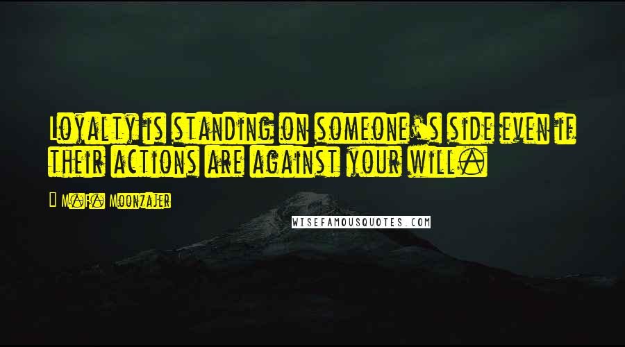 M.F. Moonzajer Quotes: Loyalty is standing on someone's side even if their actions are against your will.