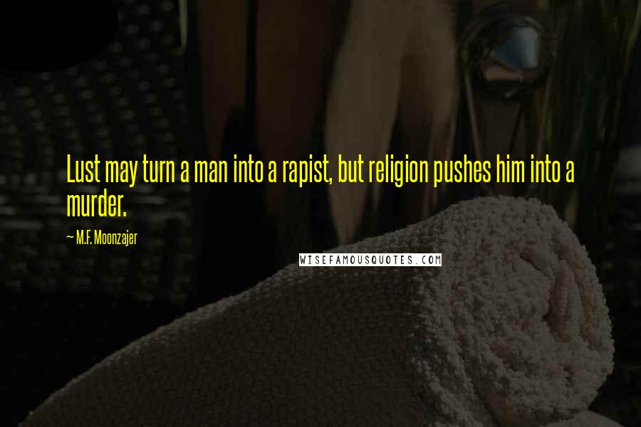 M.F. Moonzajer Quotes: Lust may turn a man into a rapist, but religion pushes him into a murder.