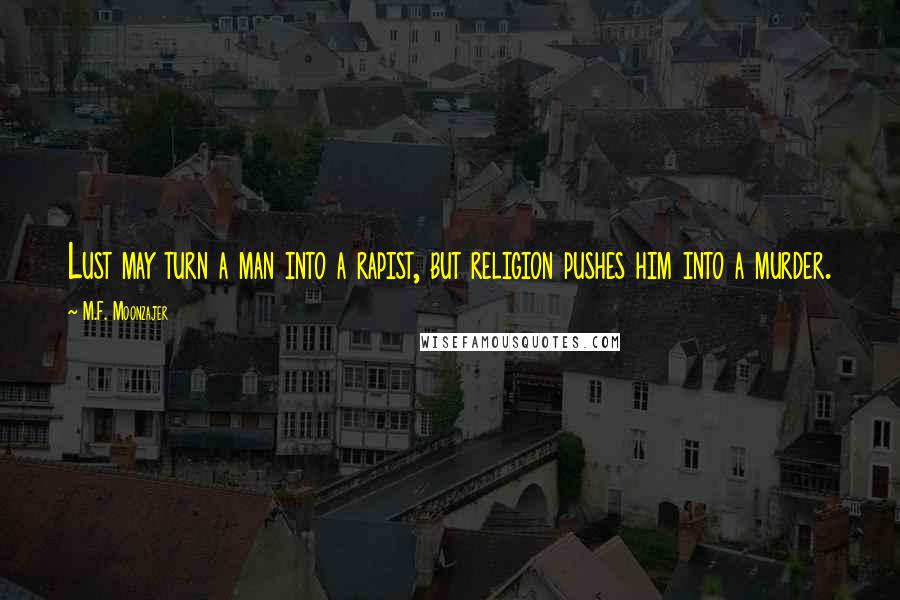 M.F. Moonzajer Quotes: Lust may turn a man into a rapist, but religion pushes him into a murder.