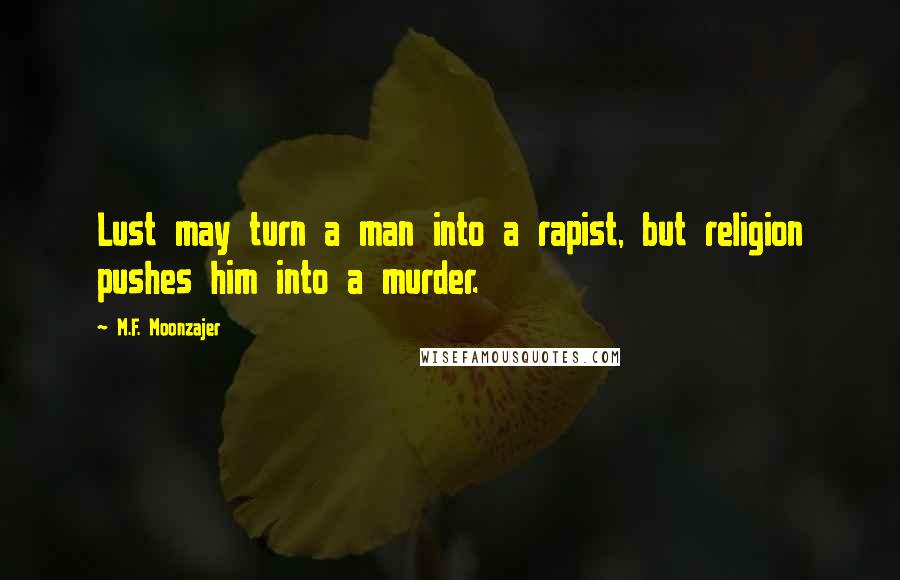 M.F. Moonzajer Quotes: Lust may turn a man into a rapist, but religion pushes him into a murder.