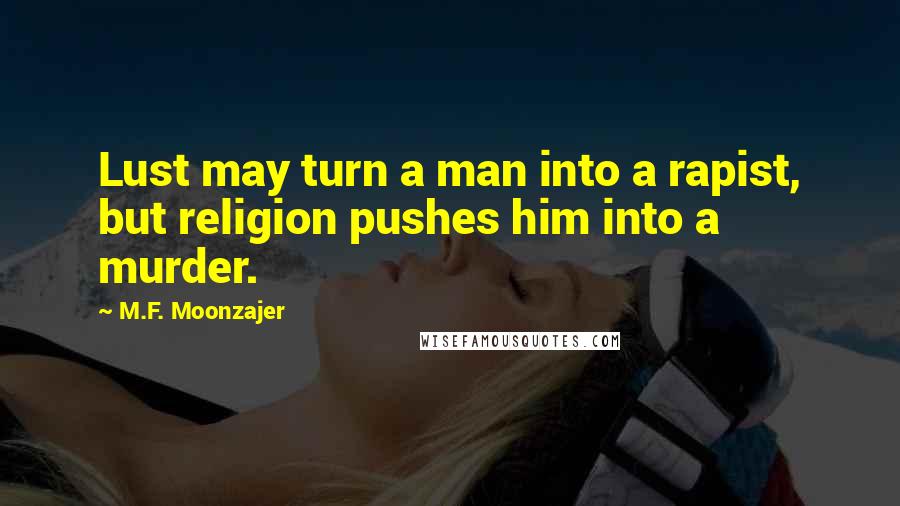 M.F. Moonzajer Quotes: Lust may turn a man into a rapist, but religion pushes him into a murder.