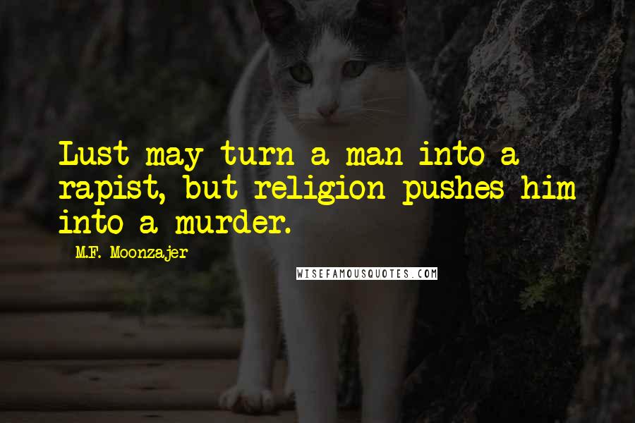 M.F. Moonzajer Quotes: Lust may turn a man into a rapist, but religion pushes him into a murder.