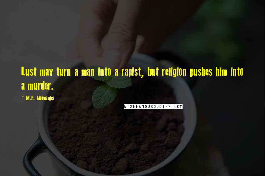 M.F. Moonzajer Quotes: Lust may turn a man into a rapist, but religion pushes him into a murder.