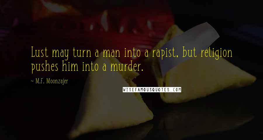 M.F. Moonzajer Quotes: Lust may turn a man into a rapist, but religion pushes him into a murder.