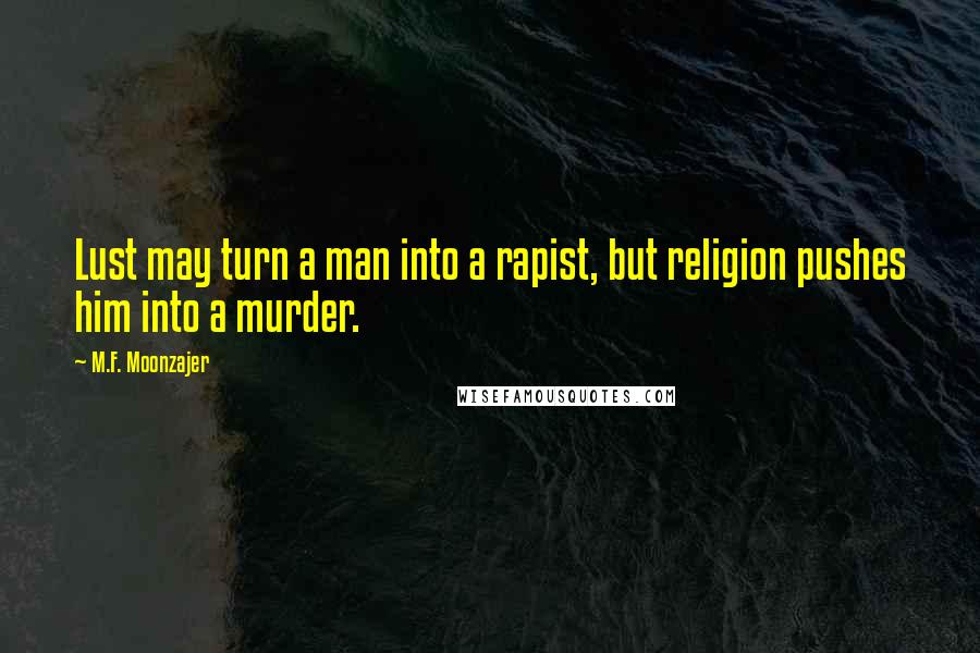 M.F. Moonzajer Quotes: Lust may turn a man into a rapist, but religion pushes him into a murder.