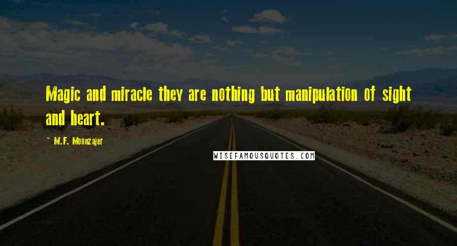 M.F. Moonzajer Quotes: Magic and miracle they are nothing but manipulation of sight and heart.