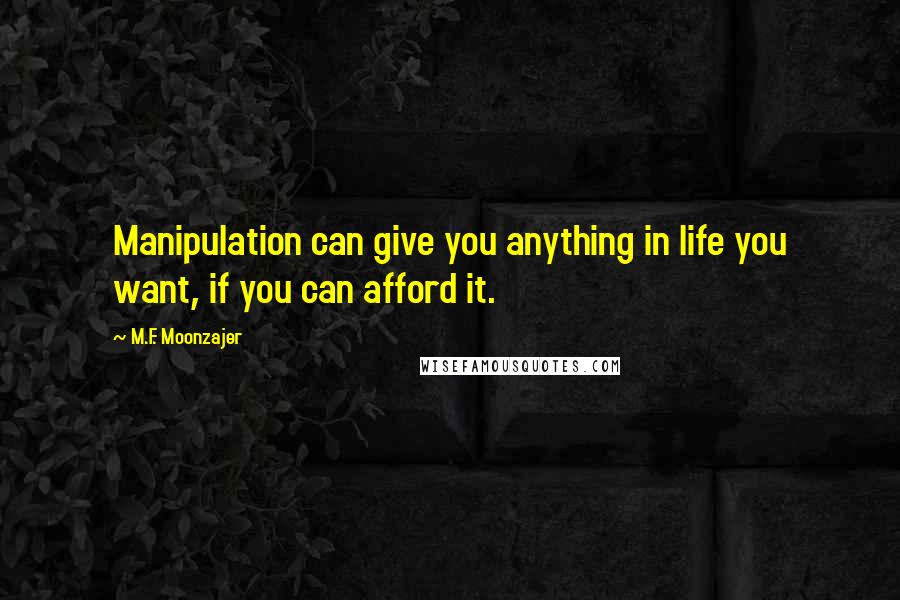 M.F. Moonzajer Quotes: Manipulation can give you anything in life you want, if you can afford it.