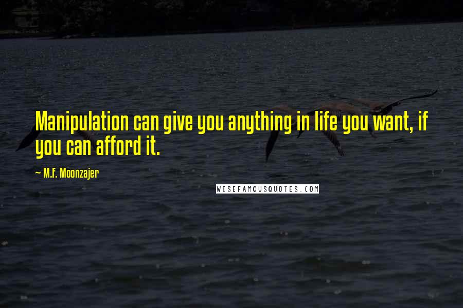 M.F. Moonzajer Quotes: Manipulation can give you anything in life you want, if you can afford it.