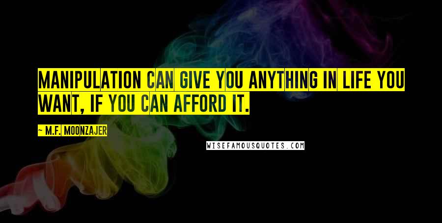M.F. Moonzajer Quotes: Manipulation can give you anything in life you want, if you can afford it.