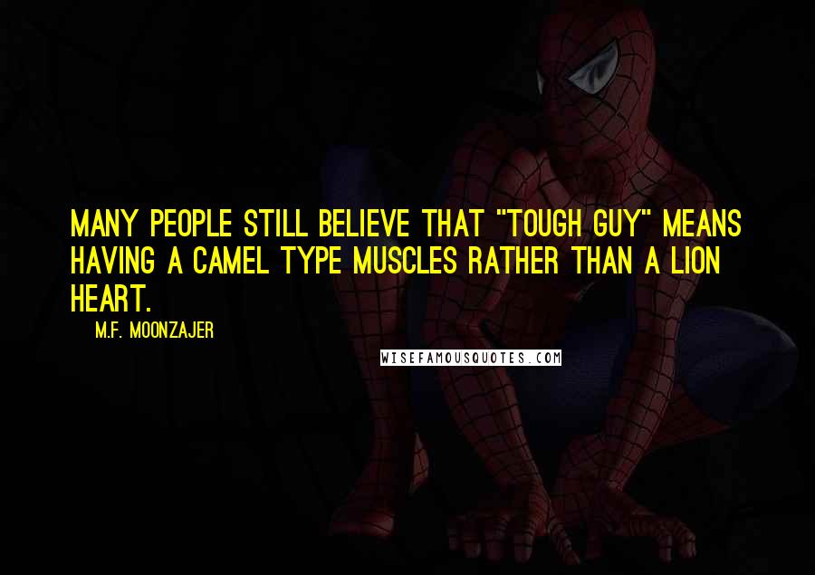 M.F. Moonzajer Quotes: Many people still believe that "tough guy" means having a camel type muscles rather than a lion heart.