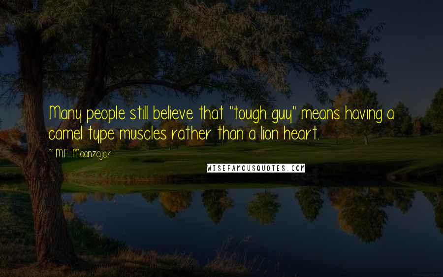 M.F. Moonzajer Quotes: Many people still believe that "tough guy" means having a camel type muscles rather than a lion heart.