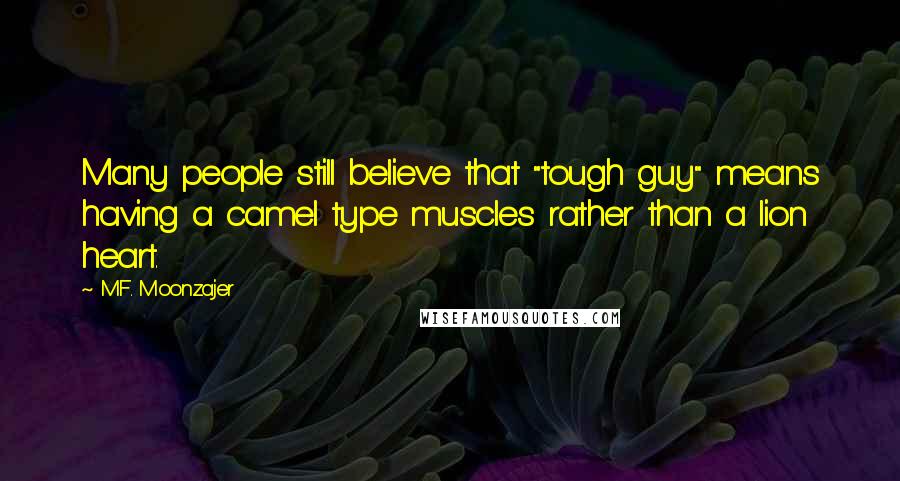 M.F. Moonzajer Quotes: Many people still believe that "tough guy" means having a camel type muscles rather than a lion heart.