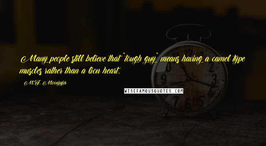 M.F. Moonzajer Quotes: Many people still believe that "tough guy" means having a camel type muscles rather than a lion heart.