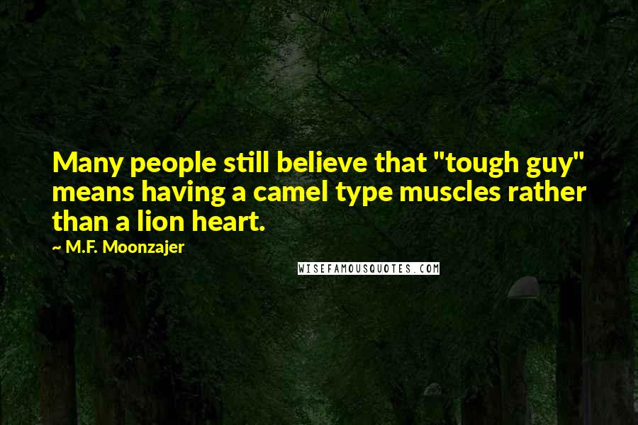 M.F. Moonzajer Quotes: Many people still believe that "tough guy" means having a camel type muscles rather than a lion heart.