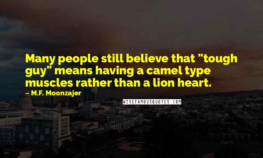 M.F. Moonzajer Quotes: Many people still believe that "tough guy" means having a camel type muscles rather than a lion heart.