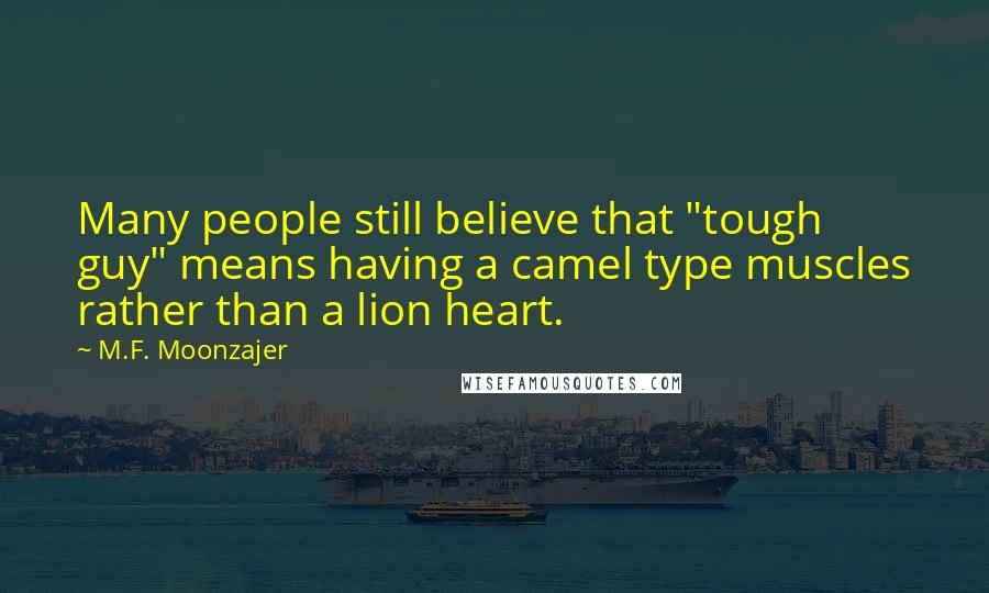 M.F. Moonzajer Quotes: Many people still believe that "tough guy" means having a camel type muscles rather than a lion heart.