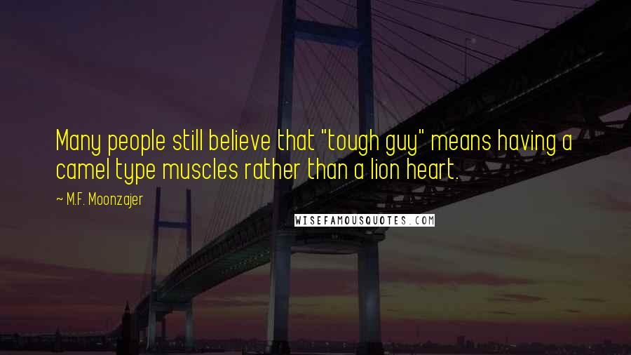 M.F. Moonzajer Quotes: Many people still believe that "tough guy" means having a camel type muscles rather than a lion heart.