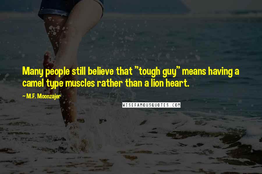 M.F. Moonzajer Quotes: Many people still believe that "tough guy" means having a camel type muscles rather than a lion heart.
