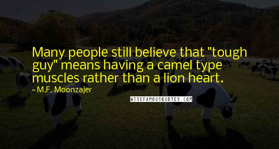 M.F. Moonzajer Quotes: Many people still believe that "tough guy" means having a camel type muscles rather than a lion heart.