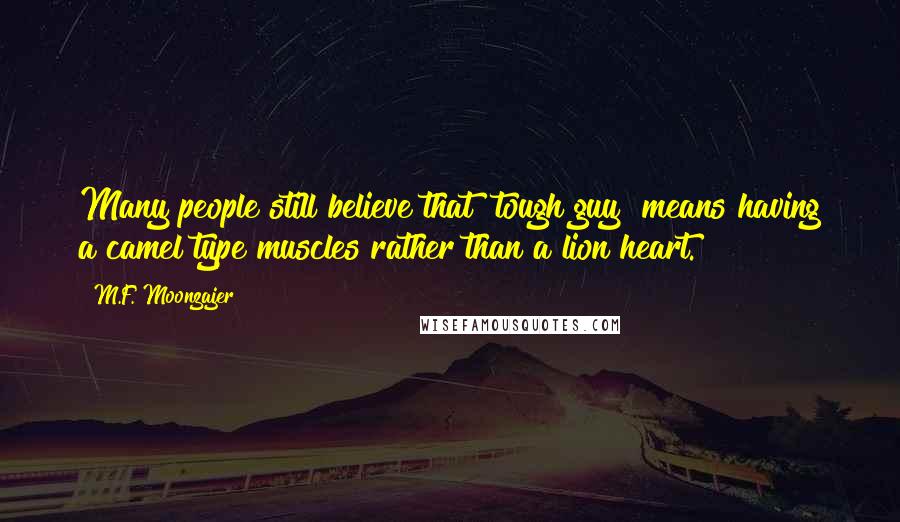 M.F. Moonzajer Quotes: Many people still believe that "tough guy" means having a camel type muscles rather than a lion heart.