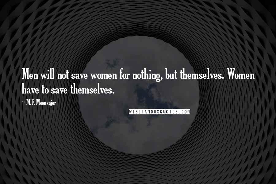 M.F. Moonzajer Quotes: Men will not save women for nothing, but themselves. Women have to save themselves.