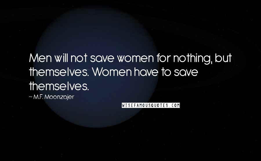 M.F. Moonzajer Quotes: Men will not save women for nothing, but themselves. Women have to save themselves.