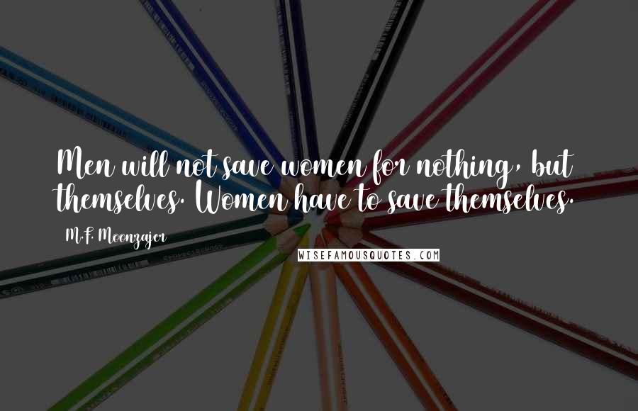 M.F. Moonzajer Quotes: Men will not save women for nothing, but themselves. Women have to save themselves.
