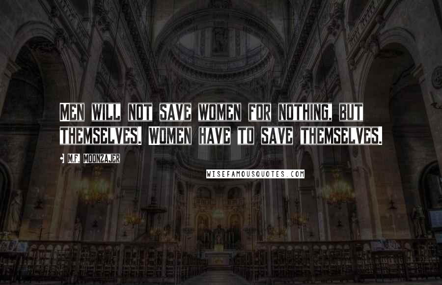 M.F. Moonzajer Quotes: Men will not save women for nothing, but themselves. Women have to save themselves.