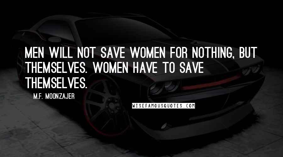 M.F. Moonzajer Quotes: Men will not save women for nothing, but themselves. Women have to save themselves.