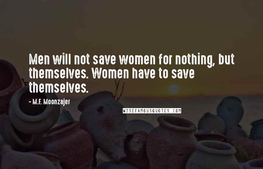 M.F. Moonzajer Quotes: Men will not save women for nothing, but themselves. Women have to save themselves.