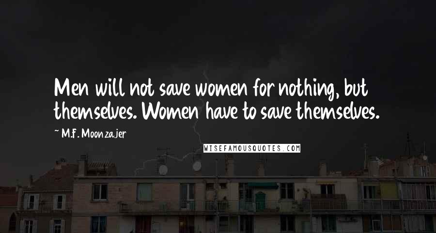 M.F. Moonzajer Quotes: Men will not save women for nothing, but themselves. Women have to save themselves.