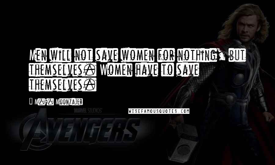 M.F. Moonzajer Quotes: Men will not save women for nothing, but themselves. Women have to save themselves.