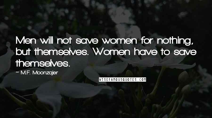 M.F. Moonzajer Quotes: Men will not save women for nothing, but themselves. Women have to save themselves.