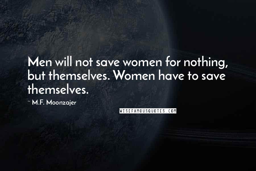 M.F. Moonzajer Quotes: Men will not save women for nothing, but themselves. Women have to save themselves.
