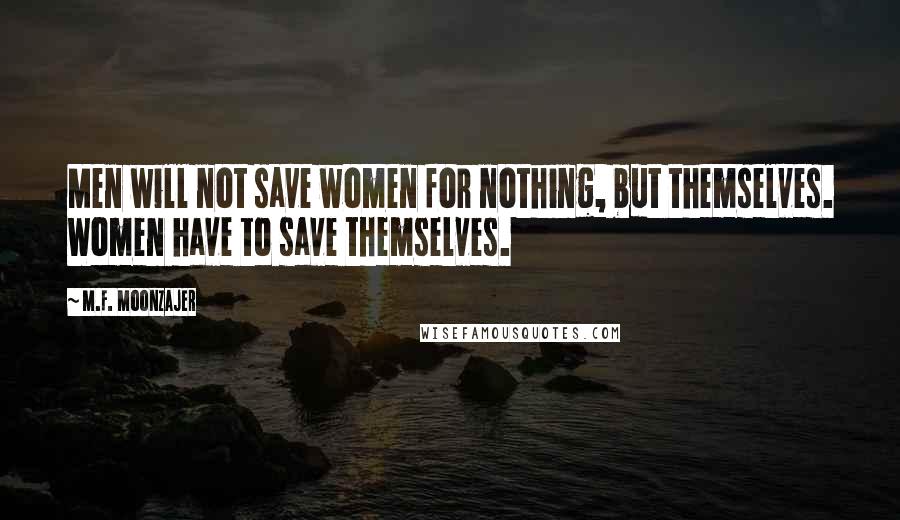 M.F. Moonzajer Quotes: Men will not save women for nothing, but themselves. Women have to save themselves.