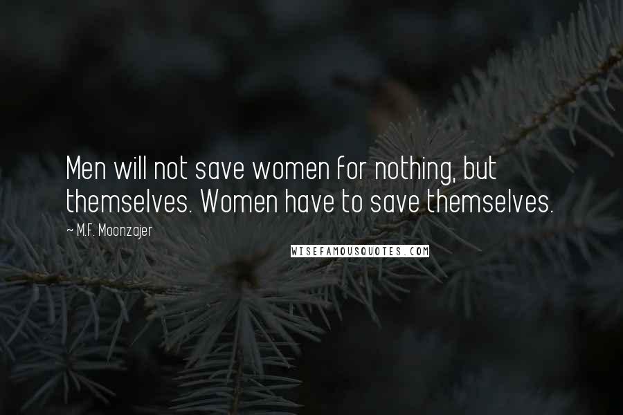 M.F. Moonzajer Quotes: Men will not save women for nothing, but themselves. Women have to save themselves.