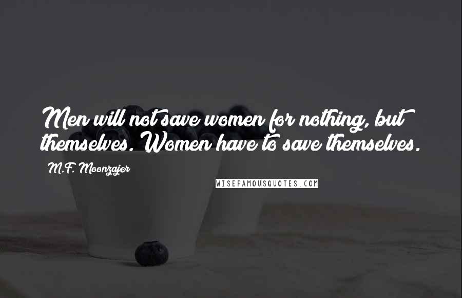 M.F. Moonzajer Quotes: Men will not save women for nothing, but themselves. Women have to save themselves.