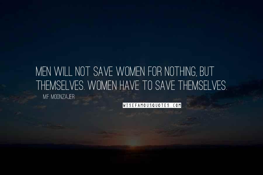 M.F. Moonzajer Quotes: Men will not save women for nothing, but themselves. Women have to save themselves.