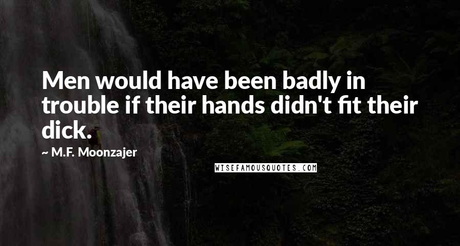 M.F. Moonzajer Quotes: Men would have been badly in trouble if their hands didn't fit their dick.