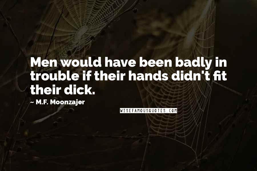 M.F. Moonzajer Quotes: Men would have been badly in trouble if their hands didn't fit their dick.